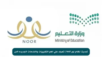 تحديث نظام نور 1447 | تعرف على أهم التغييرات والخدمات الجديدة الآن